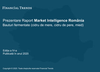 Prezentare Raport Market Intelligence România
Bauturi fermentate (cidru de mere, cidru de pere, mied)
Ediția a IV-a
Publicată în anul 2020
Copyright © 2020. Toate drepturile rezervate Financial Trends
 