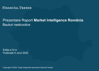 Prezentare Raport Market Intelligence România
Bauturi nealcoolice
Ediția a IV-a
Publicată în anul 2020
Copyright © 2020. Toate drepturile rezervate Financial Trends
 