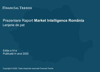 Prezentare Raport Market Intelligence România
Lenjerie de pat
Ediția a IV-a
Publicată în anul 2020
Copyright © 2020. Toate drepturile rezervate Financial Trends
 