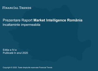 Prezentare Raport Market Intelligence România
Incaltaminte impermeabila
Ediția a IV-a
Publicată în anul 2020
Copyright © 2020. Toate drepturile rezervate Financial Trends
 
