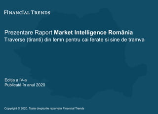 Prezentare Raport Market Intelligence România
Traverse (tiranti) din lemn pentru cai ferate si sine de tramva
Ediția a IV-a
Publicată în anul 2020
Copyright © 2020. Toate drepturile rezervate Financial Trends
 