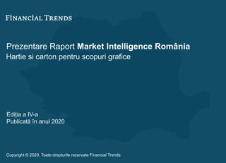 Prezentare Raport Market Intelligence România
Hartie si carton pentru scopuri grafice
Ediția a IV-a
Publicată în anul 2020
Copyright © 2020. Toate drepturile rezervate Financial Trends
 