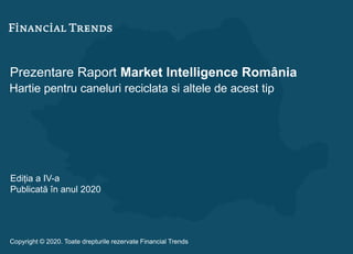 Prezentare Raport Market Intelligence România
Hartie pentru caneluri reciclata si altele de acest tip
Ediția a IV-a
Publicată în anul 2020
Copyright © 2020. Toate drepturile rezervate Financial Trends
 