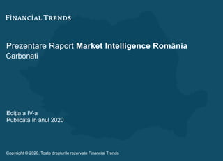 Prezentare Raport Market Intelligence România
Carbonati
Ediția a IV-a
Publicată în anul 2020
Copyright © 2020. Toate drepturile rezervate Financial Trends
 