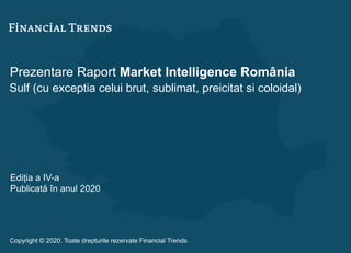 Prezentare Raport Market Intelligence România
Sulf (cu exceptia celui brut, sublimat, preicitat si coloidal)
Ediția a IV-a
Publicată în anul 2020
Copyright © 2020. Toate drepturile rezervate Financial Trends
 