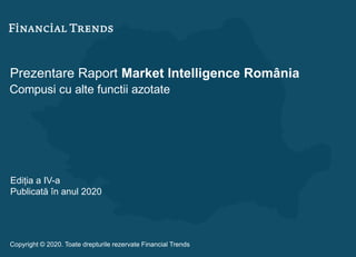 Prezentare Raport Market Intelligence România
Compusi cu alte functii azotate
Ediția a IV-a
Publicată în anul 2020
Copyright © 2020. Toate drepturile rezervate Financial Trends
 