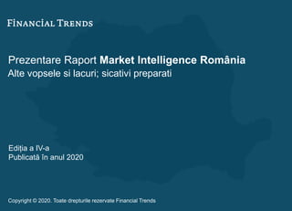 Prezentare Raport Market Intelligence România
Alte vopsele si lacuri; sicativi preparati
Ediția a IV-a
Publicată în anul 2020
Copyright © 2020. Toate drepturile rezervate Financial Trends
 