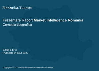 Prezentare Raport Market Intelligence România
Cerneala tipografica
Ediția a IV-a
Publicată în anul 2020
Copyright © 2020. Toate drepturile rezervate Financial Trends
 