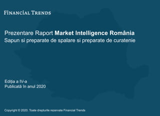 Prezentare Raport Market Intelligence România
Sapun si preparate de spalare si preparate de curatenie
Ediția a IV-a
Publicată în anul 2020
Copyright © 2020. Toate drepturile rezervate Financial Trends
 