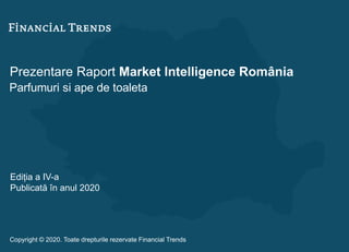 Prezentare Raport Market Intelligence România
Parfumuri si ape de toaleta
Ediția a IV-a
Publicată în anul 2020
Copyright © 2020. Toate drepturile rezervate Financial Trends
 