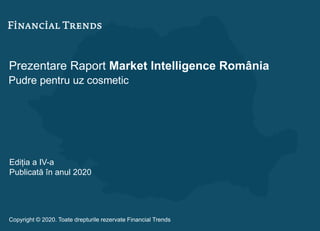 Prezentare Raport Market Intelligence România
Pudre pentru uz cosmetic
Ediția a IV-a
Publicată în anul 2020
Copyright © 2020. Toate drepturile rezervate Financial Trends
 