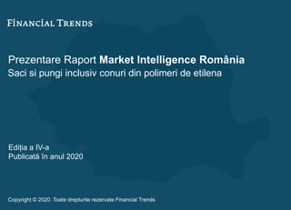 Prezentare Raport Market Intelligence România
Saci si pungi inclusiv conuri din polimeri de etilena
Ediția a IV-a
Publicată în anul 2020
Copyright © 2020. Toate drepturile rezervate Financial Trends
 