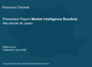 Prezentare Raport Market Intelligence România
Alte articole din plastic
Ediția a IV-a
Publicată în anul 2020
Copyright © 2020. Toate drepturile rezervate Financial Trends
 