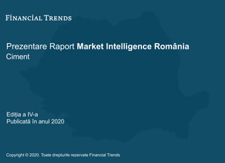 Prezentare Raport Market Intelligence România
Ciment
Ediția a IV-a
Publicată în anul 2020
Copyright © 2020. Toate drepturile rezervate Financial Trends
 