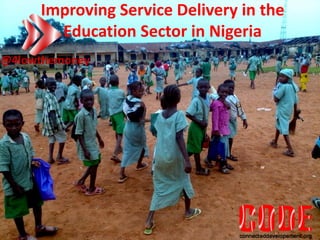 Improving Service Delivery in the
Education Sector in Nigeria
@4lowthemoney
 