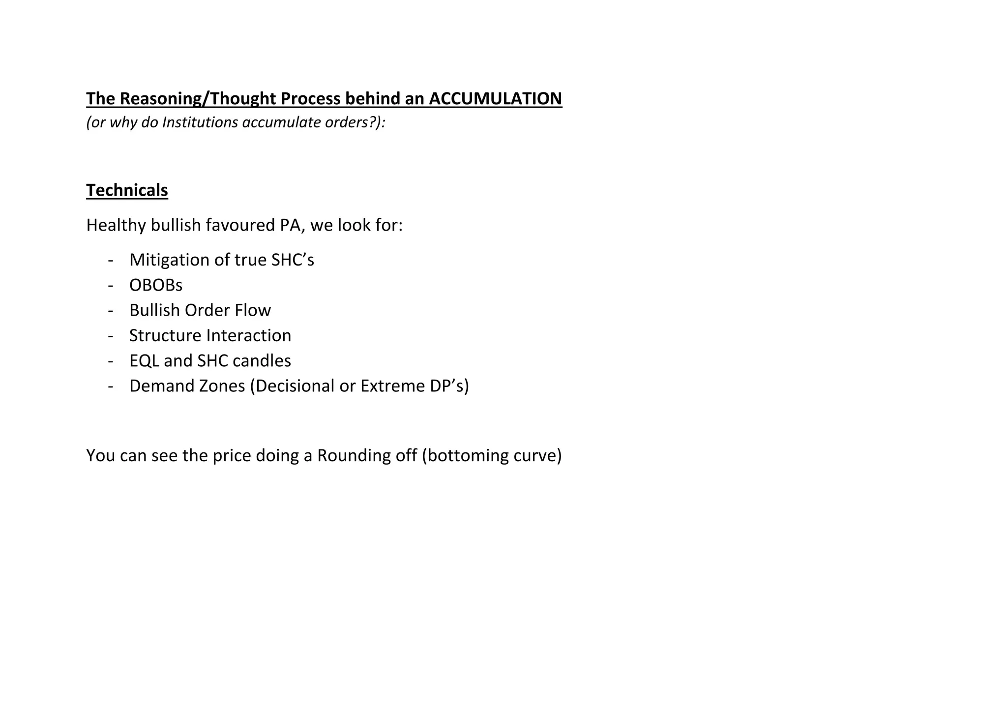 The Reasoning/Thought Process behind an ACCUMULATION
(or why do Institutions accumulate orders?):
Technicals
Healthy bullish favoured PA, we look for:
- Mitigation of true SHC’s
- OBOBs
- Bullish Order Flow
- Structure Interaction
- EQL and SHC candles
- Demand Zones (Decisional or Extreme DP’s)
You can see the price doing a Rounding off (bottoming curve)
 