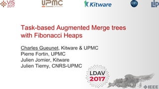 Task-based Augmented Merge trees
with Fibonacci Heaps
Charles Gueunet, Kitware & UPMC
Pierre Fortin, UPMC
Julien Jomier, Kitware
Julien Tierny, CNRS-UPMC
 