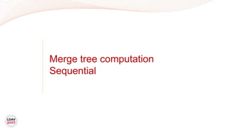 Merge tree computation
Sequential
 