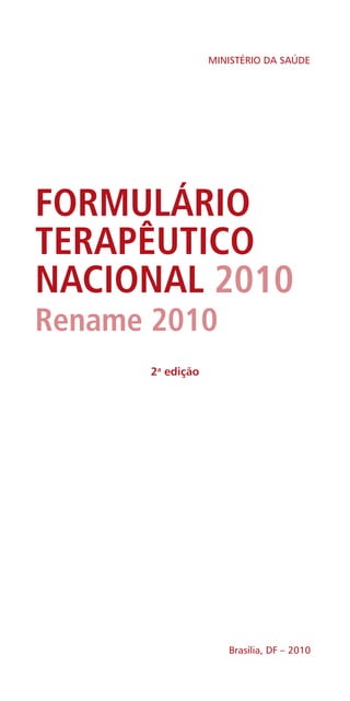 FORMULÁRIO
TERAPÊUTICO
NACIONAL 2010
Rename 2010
Brasília, DF – 2010
MINISTÉRIO DA SAÚDE
2a
edição
 