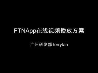 FTNApp在线视频播放方案

   广州研发部 terrytan
 