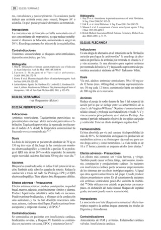 20      02.02.03. VERAPAMILO


res, convulsiones y paro respiratorio. En ocasiones puede                              Bibliografía
inducir una arritmia como paro sinusal, bloqueo AV o                                   1. Roy D. et al. Amiodarone to prevent recurrences of atrial Fibrilation.
                                                                                          N Eng J Med 2000;342:913-20
asistolia. En piel puede producir dermatitis eczematoide.                              2. Falk R. et al. Atrial Fibilation. N Eng J Med 2001;344:1067-78
                                                                                       3. Masson J. et al. A comparisson of seven antiarrhytmic agents. N Eng
Interacciones                                                                             J Med 1993;329:4452-9
La concentración de lidocaína se halla aumentada con el                                4. British Medical Association.British National Formulary. 42rd ed. Lon-
uso concomitante de propranolol, ya que reduce notable-                                   don: BMA; 2001. p. 71-75.
mente el clearance de lidocaína, aumentando en sangre un
30 %. Esta droga aumenta los efectos de la succinilcolina.                             02.02.05. FLECAINIDA

Contraindicaciones                                                                     Indicaciones
Trastornos sinoauriculares o bloqueos atrioventriculares,                              Es una droga de alternativa en el tratamiento de la fibrilación
depresión miocárdica, porfiria.                                                        auricular para lograr la cardioversión.1 Es una droga de alter-
                                                                                       nativa en profilaxis de arritmias por reentrada en el nodo A-V
Bibliografía:                                                                          y vías accesorias. Es una alternativa para suprimir arritmias
1. Hine L. Metaanalitic evidences against prophylactic use of lidocaine                por reentrada del nodo A-V y taquicardia supraventricular pa-
   in Acute Infarction. Arch Int Med 1989;149:2694-98                                  roxística asociada al síndrome de Wolf- Parkinson- White.
2. C a n n o m D. M a n a g e m e n t o f Ve n t r i c u l a r a r r h y t m i a s .
   JAMA 1999;281:172-79
3. Kowey P. et al. Pharmacological effects of antiarrhytmicagents. Arch                Dosis
   Int Med 1998;158:325-332                                                            Vía oral, adultos: arritmias ventriculares: 50 a 100 mg ca-
4. Antiarrrhytmic Agents. En: Hardman JG, Limbird LE, Goodman Gil-                     da 12 horas (max. 400mg/día); arritmias supraventricula-
   man A, editors. Goodman and Gilman´s The pharmacological basis of                   res: 50 mg cada 12 horas, aumentando hasta un máximo
   therapeutics. 10th ed. New York: McGraw-Hill; 2001. p. 933-970.                     de 300 mg/día si es necesario.
02.02.03. VERAPAMILO                                                                   Acciones
                       (ver bloqueantes cálcicos)                                      Reduce el pasaje de sodio durante la fase 0 del potencial de
                                                                                       acción por lo que se incluye entre los antiarrítmicos de la
02.02.04. PROPAFENONA                                                                  clase 1c de Vaughan Williams.2 Deprime el automatismo del
                                                                                       nódulo sinusal y prolonga la conducción en el Nodo A-V y
Indicaciones                                                                           vías accesorias principalmente en el sistema Purkinje. Au-
Arritmias ventriculares. Taquiarritmias paroxísticas su-                               menta el período refractario efectivo de los tejidos auricular
praventriculares incluye: aleteo auricular paroxístico o fi-                           y ventricular. Tiene un efecto inotrópico negativo leve.2
brilación. Taquicardia paroxística de reentrada involucran-
do el nódulo A-V, donde la terapéutica convencional ha                                 Farmacocinética
fracasado o está contraindicada 1,2,3                                                  Es bien absorbida por vía oral con una biodisponibilidad de
                                                                                       más de 80 %. Se metaboliza en hígado con producción de
Dosis                                                                                  metabolitos activos y se elimina por vía renal una parte co-
La dosis de inicio para un paciente de alrededor de 70 kg es                           mo droga activa y como metabolitos. La vida media es de
150 mg tres veces al día, luego de las comidas con monito-                             10 a 17 horas y permite un esquema de dos dosis diarias.2
reo electrocardiográfico y control de la presión. Si se prolon-
ga el QRS más de un 20 % se debe suspender. Se aumenta                                 Efectos adversos - Precauciones
según necesidad cada tres días hasta 300 mg dos veces día. 4                           Los efectos más comunes son visión borrosa, y vértigo.
                                                                                       También puede causar cefalea, fatiga, nerviosismo, insom-
Acciones                                                                               nio, constipación y enrojecimiento cutáneo. En pacientes
Bloquea los canales de sodio en la fase 0 del potencial de ac-                         con insuficiencia cardíaca puede ocasionar empeoramiento
ción. También actúa sobre los canales de potasio. Reduce la                            de los síntomas por su efecto inotrópico negativo. Al igual
conducción a través del nodo AV. Prolonga el PR y el QRS                               que otros agentes antiarrítmicos del grupo 1 puede producir
electrocardiográfico. Tiene efectos beta bloqueantes débiles.                          efectos proarrítmicos serios. En el tratamiento de pacientes
                                                                                       con arritmias ventriculares post-IAM; aumenta la mortali-
Efectos adversos - Precauciones
                                                                                       dad 3,4 Debe utilizarse con cuidado en pacientes con marca-
Efectos antimuscarínicos: produce constipación, sequedad
                                                                                       pasos, en disfunción del nodo sinusal, bloqueo de segundo
bucal, mareos, náuseas, ocasionalmente vómitos y diarrea.
                                                                                       grado, ancianos (puede ocurrir acumulación).
Produce hipotensión ortostática sobre todo en ancianos.
Puede ocasionar bradicardias, y bloqueos de la conducción
sino auriculares y AV. Se han descripto reacciones cutá-                               Interacciones
neas, eritema, síndrome símil lupus. Puede ocasionar bron-                             La asociación con beta bloqueantes aumenta el efecto ino-
coespasmo y empeorar el asma y el EPOC.4                                               trópico negativo de ambas drogas. Aumenta los niveles de
                                                                                       Digoxina y Amiodarona.
Contraindicaciones
Se contraindica en pacientes con insuficiencia cardíaca,                               Contraindicaciones
bradicardias severas, y bloqueo AV. También se contrain-                               Antecedentes de IAM y arritmias. Enfermedad cardíaca
dica en pacientes con asma, EPOC y miastenia Gravis.4                                  valvular. Insuficiencia cardíaca.
 