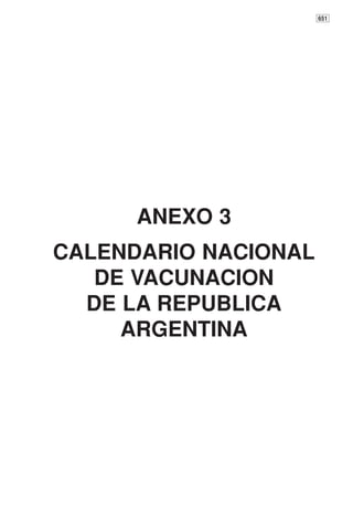 651




      ANEXO 3
CALENDARIO NACIONAL
   DE VACUNACION
  DE LA REPUBLICA
     ARGENTINA
 