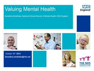 Valuing Mental Health
Geraldine Strathdee, National Clinical Director of Mental Health, NHS England

October 16th 2013
Geraldine.strathdee@nhs.net

 
