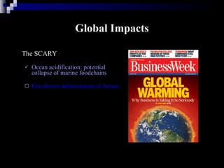 Global Impacts The SCARY Ocean acidification: potential collapse of marine foodchains   Fire-driven deforestation of Amazon: accelerated warming 