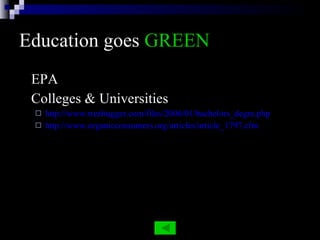 Education goes  GREEN EPA Colleges & Universities http://www.treehugger.com/files/2006/01/bachelors_degre.php http://www.organicconsumers.org/articles/article_1797.cfm 