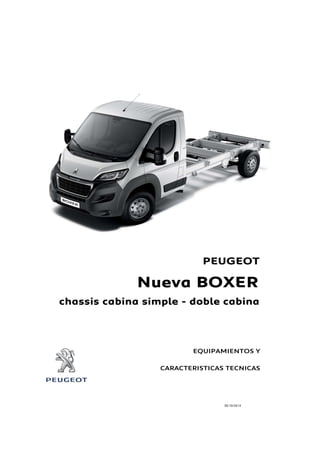 PEUGEOT 
Nueva BOXER 
chassis cabina simple - doble cabina 
EQUIPAMIENTOS Y 
CARACTERISTICAS TECNICAS 
30/10/2014 
 