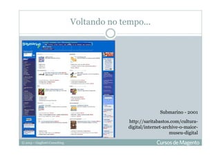 © 2013 – Gugliotti Consulting
Voltando no tempo...
http://saritabastos.com/cultura-
digital/internet-archive-o-maior-
museu-digital
Submarino - 2001
 