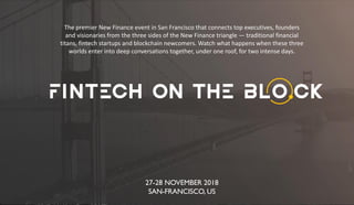 27-28 NOVEMBER 2018
SAN-FRANCISCO, US
The premier New Finance event in San Francisco that connects top executives, founders
and visionaries from the three sides of the New Finance triangle — traditional financial
titans, fintech startups and blockchain newcomers. Watch what happens when these three
worlds enter into deep conversations together, under one roof, for two intense days.
 