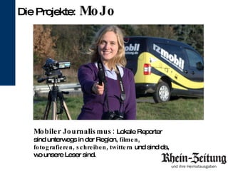 Mobiler Journalismus:  Lokale Reporter sind unterwegs in der Region,  filmen, fotografieren, schreiben, twittern  und sind da, wo unsere Leser sind.  Die Projekte:   MoJo 