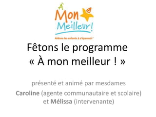Fêtons le programme « À monmeilleur ! » présenté et animé par mesdames Caroline (agentecommunautaire et scolaire) et Mélissa (intervenante)  