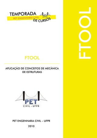FTOOL
            FTOOL

APLICAÇÃO DE CONCEITOS DE MECÂNICA
           DE ESTRUTURAS




    PET ENGENHARIA CIVIL – UFPR

               2010
 
