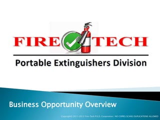 Business Opportunity Overview
              Copyright© 2011-2012 Fire-Tech P.E.D. Corporation | NO COPIES/SCANS/DUPLICATIONS ALLOWED
 