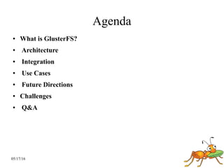 05/17/16
Agenda
● What is GlusterFS?
● Architecture
● Integration
● Use Cases
● Future Directions
● Challenges
● Q&A
 