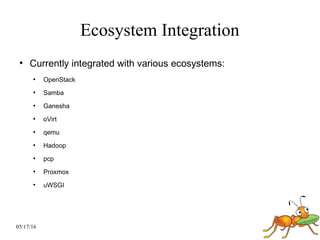 05/17/16
Ecosystem Integration
●
Currently integrated with various ecosystems:
●
OpenStack
●
Samba
●
Ganesha
●
oVirt
●
qemu
●
Hadoop
●
pcp
●
Proxmox
●
uWSGI
 
