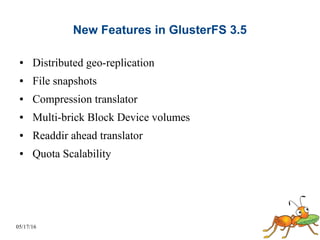05/17/16
New Features in GlusterFS 3.5
● Distributed geo-replication
● File snapshots
● Compression translator
● Multi-brick Block Device volumes
● Readdir ahead translator
● Quota Scalability
 