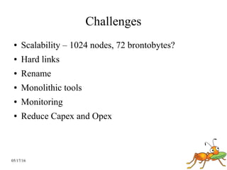 05/17/16
Challenges
● Scalability – 1024 nodes, 72 brontobytes?
● Hard links
● Rename
● Monolithic tools
● Monitoring
● Reduce Capex and Opex
 