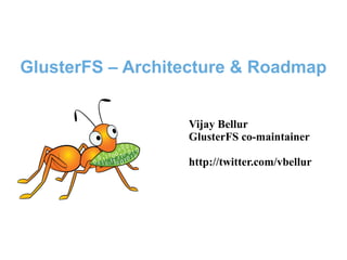 GlusterFS – Architecture & Roadmap
Vijay Bellur
GlusterFS co-maintainer
http://twitter.com/vbellur
 