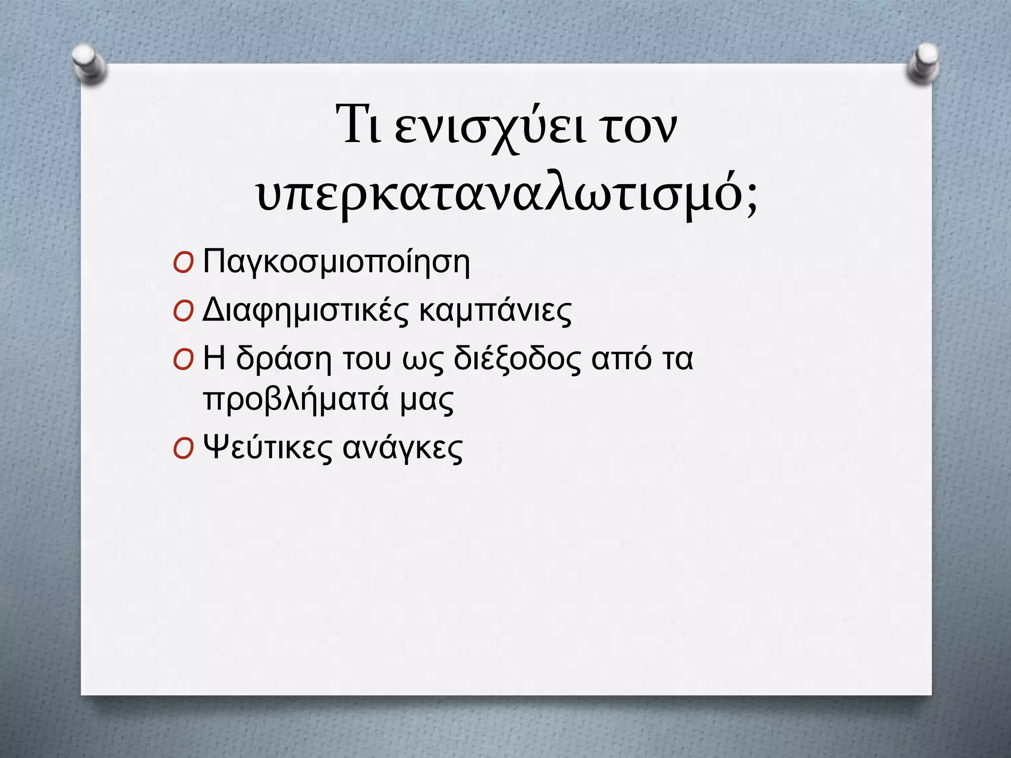 Τι ενισχύει τον
υπερκαταναλωτισμό;
O Παγκοσμιοποίηση
O Διαφημιστικές καμπάνιες
O Η δράση του ως διέξοδος από τα
προβλήματά μας
O Ψεύτικες ανάγκες
 