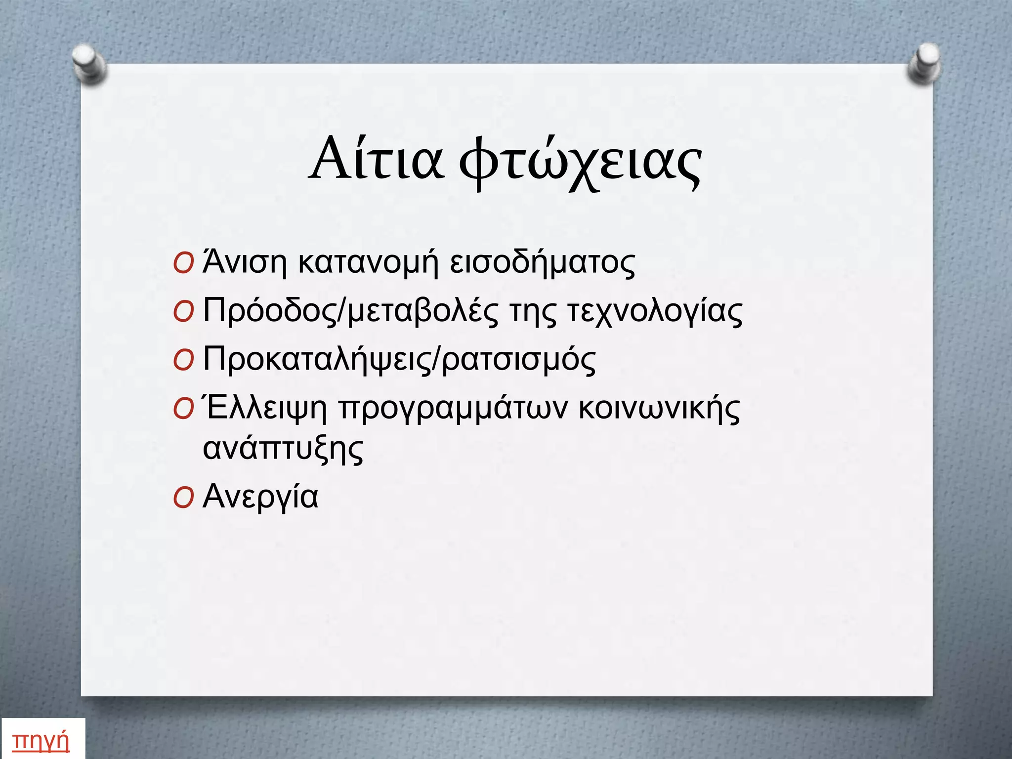 Αίτια φτώχειας
O Άνιση κατανομή εισοδήματος
O Πρόοδος/μεταβολές της τεχνολογίας
O Προκαταλήψεις/ρατσισμός
O Έλλειψη προγραμμάτων κοινωνικής
ανάπτυξης
O Ανεργία
πηγή
 