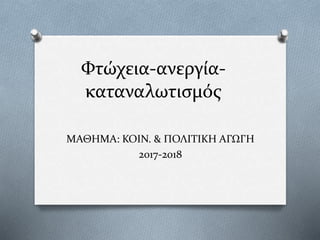 Φτώχεια-ανεργία-
καταναλωτισμός
ΜΑΘΗΜΑ: ΚΟΙΝ. & ΠΟΛΙΤΙΚΗ ΑΓΩΓΗ
2017-2018
 