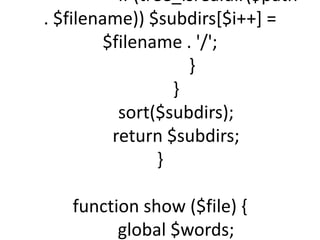 if (tree_isrealdir($path
. $filename)) $subdirs[$i++] =
        $filename . '/';
                    }
                  }
          sort($subdirs);
         return $subdirs;
                }

   function show ($file) {
         global $words;
 