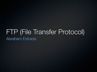 FTP (File Transfer Protocol)
Abraham Estrada
 
