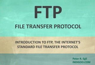 © Peter R. Egli 2015
1/22
Rev. 3.60
FTP - File Transfer Protocol indigoo.com
Peter R. Egli
INDIGOO.COM
INTRODUCTION TO FTP, THE INTERNET'S
STANDARD FILE TRANSFER PROTOCOL
FTP
FILE TRANSFER PROTOCOL
 