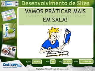 Aula: Pág: Data:03 14 a 19 25-Abr-143604-BTurma:
Instrutor: Alexandre da Silva Azevedo
 