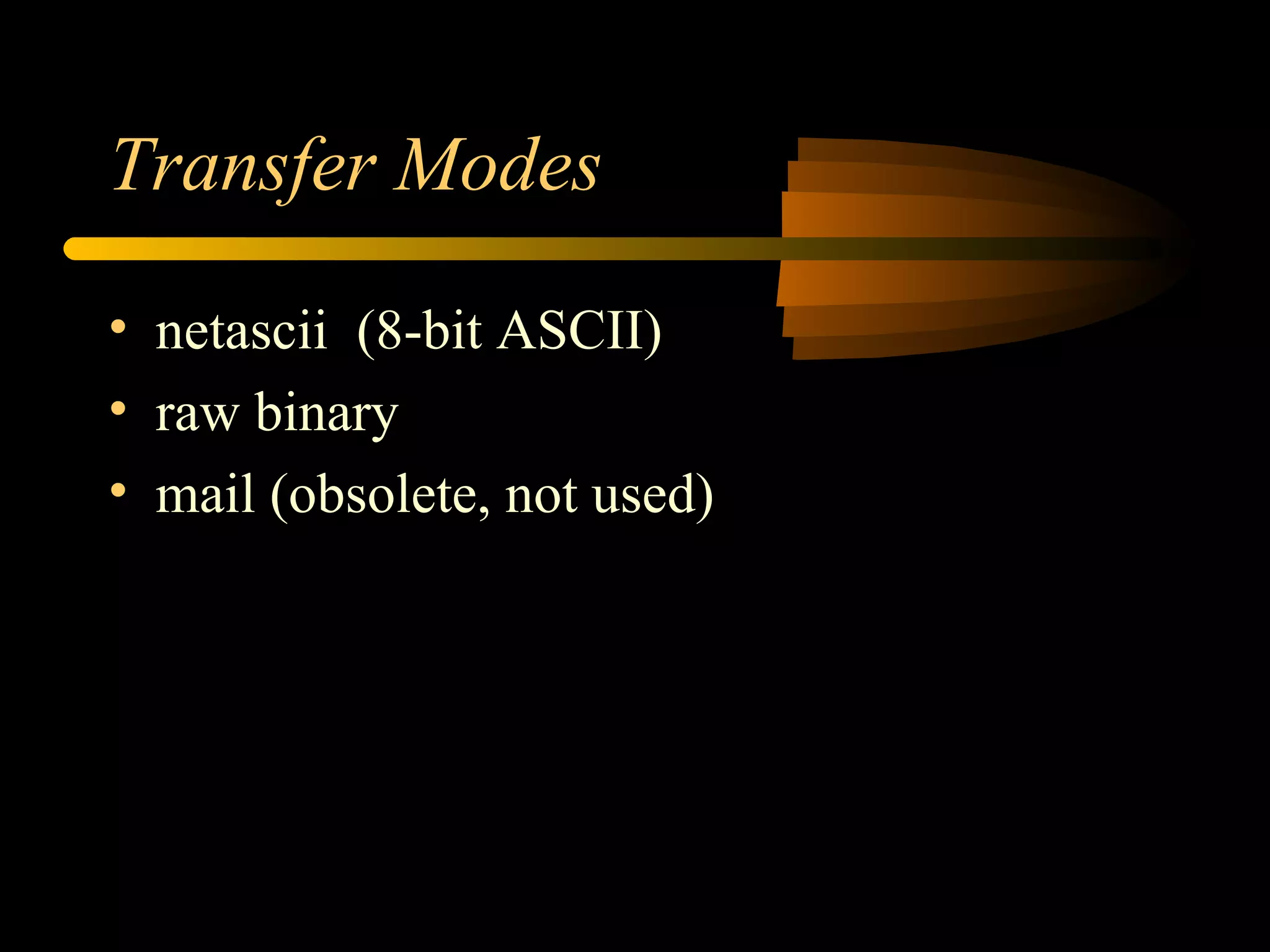 Transfer Modes
• netascii (8-bit ASCII)
• raw binary
• mail (obsolete, not used)
 