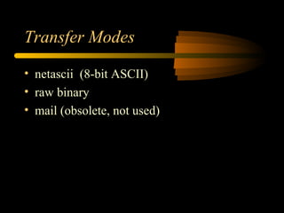 Transfer Modes
• netascii (8-bit ASCII)
• raw binary
• mail (obsolete, not used)
 
